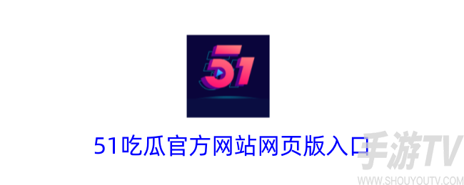 51吃瓜官方网站网页版入口在哪 51cgfun朝阳热心群众入口分享